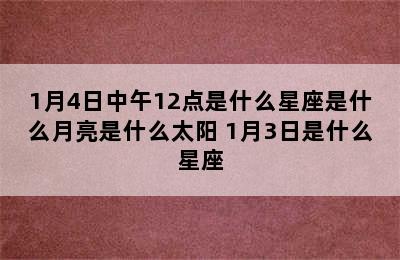 1月4日中午12点是什么星座是什么月亮是什么太阳 1月3日是什么星座